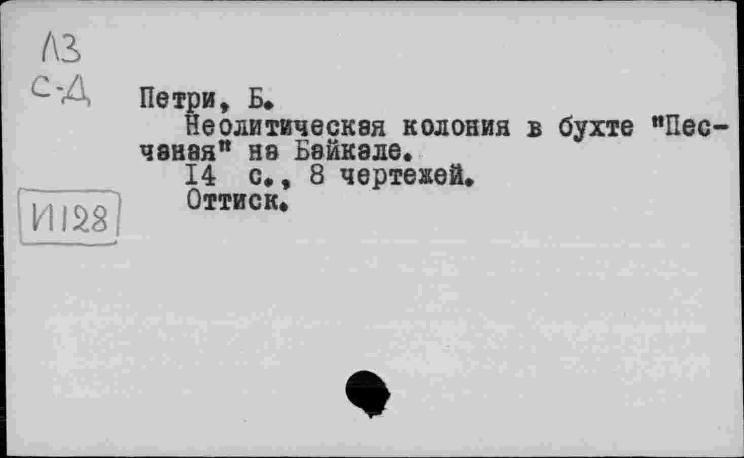 ﻿лз> с-Д
Петри, Б»
Неолитическая колония в бухте "Песчаная” на Байкале.
14 с., 8 чертежей.
Оттиск.